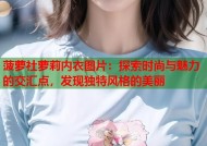菠萝社萝莉内衣图片：探索时尚与魅力的交汇点，发现独特风格的美丽
