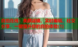自拍在线：美颜滤镜、实时编辑、社交分享，一键提升你的自拍体验(1)