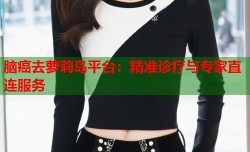脑癌去萝莉岛平台：精准诊疗与专家直连服务