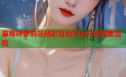 草莓味萝莉岛精彩互动平台开启甜蜜冒险