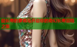 能长寿的萝莉岛开启你的奇幻长寿冒险之旅