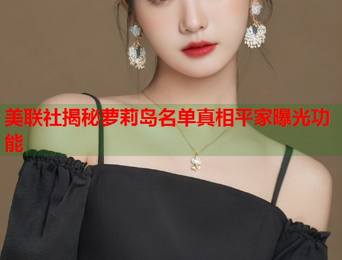 美联社揭秘萝莉岛名单真相平家曝光功能  第1张