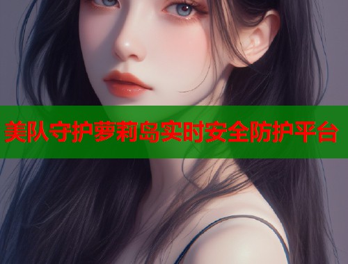 美队守护萝莉岛实时安全防护平台  第1张