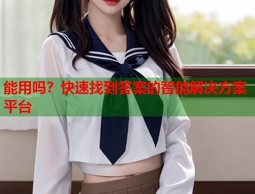 能用吗？快速找到答案的智能解决方案平台  第1张