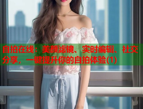 自拍在线：美颜滤镜、实时编辑、社交分享，一键提升你的自拍体验(1)  第1张
