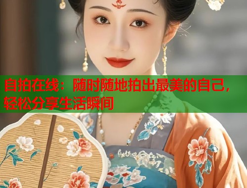 自拍在线：随时随地拍出最美的自己，轻松分享生活瞬间  第1张
