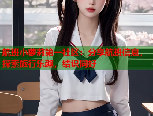 航班小萝莉第一社区：分享航班信息，探索旅行乐趣，结识同好  第1张