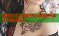 奥黑萝莉岛丑闻揭秘平台 揭露权贵黑幕与受害者控诉
