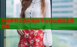 单通萝莉岛精彩集结平台轻松畅玩无限乐趣