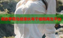 南京萝莉岛健康长寿干细胞再生平台