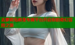 去萝莉岛教皇专属平台开启你的奇幻冒险之旅