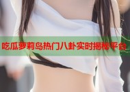 吃瓜萝莉岛热门八卦实时揭秘平台