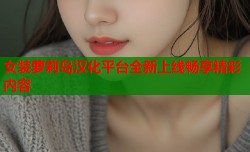 女装萝莉岛汉化平台全新上线畅享精彩内容