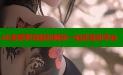 ab去萝莉岛轻松畅玩一站式互动平台