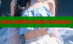 提线木偶萝莉岛开启奇幻互动新体验