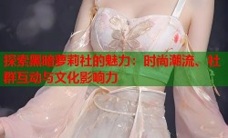 探索黑暗萝莉社的魅力：时尚潮流、社群互动与文化影响力