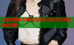 小唐尼奥斯卡萝莉岛精彩互动平台开启奇幻冒险