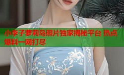 小李子萝莉岛照片独家揭秘平台 热点爆料一网打尽