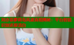 刘亦菲萝莉岛风波真相揭秘：平台智能识别还原清白