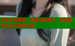 日本木岛萝莉：探索岛屿魅力，体验独特文化与自然之旅
