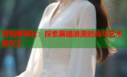 哥特萝莉社：探索黑暗浪漫时尚与艺术的交汇