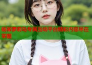 杨幂萝莉岛专属互动平台精彩内容尽在掌握