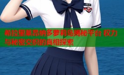希拉里莱昂纳多萝莉岛揭秘平台 权力与秘密交织的真相探索