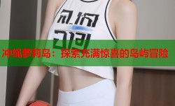 冲绳萝莉岛：探索充满惊喜的岛屿冒险