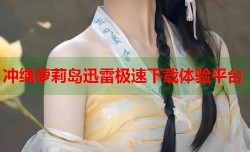 冲绳萝莉岛迅雷极速下载体验平台