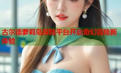 古尔德萝莉岛探险平台开启奇幻冒险新体验