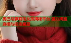 奥巴马萝莉岛女孩揭秘平台 强力揭露真相与权贵黑幕