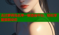 去过萝莉岛名单一键查询平台，轻松掌握最新动态