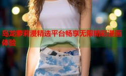 岛龙萝莉漫精选平台畅享无限精彩漫画体验