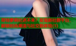 哥特萝莉社进不来？发现新社群平台，解锁时尚潮流与社交新体验(1)