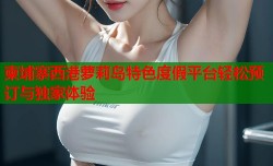 柬埔寨西港萝莉岛特色度假平台轻松预订与独家体验