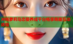 冲绳萝莉岛恋爱养成平台畅享萌趣互动体验