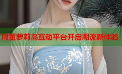 周董萝莉岛互动平台开启潮流新体验