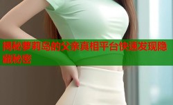 揭秘萝莉岛的父亲真相平台快速发现隐藏秘密