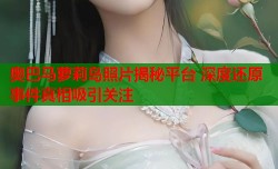 奥巴马萝莉岛照片揭秘平台 深度还原事件真相吸引关注