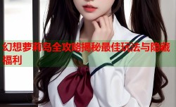 幻想萝莉岛全攻略揭秘最佳玩法与隐藏福利