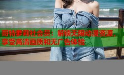哥特萝莉社会员：解锁无限动漫资源，享受高清画质和无广告体验