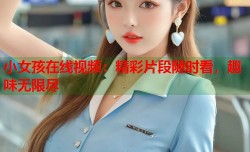 小女孩在线视频：精彩片段随时看，趣味无限尽
