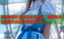 哥特萝莉社邀请码免费获取，解锁独家社群福利和时尚潮流资源(1)