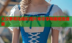 大汉萝莉岛精彩图片库尽享萌趣视觉盛宴