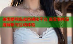 美国萝莉岛献祭揭秘平台 真实事件深度解析与互动体验