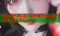 NBA揭秘萝莉岛名单真相平台助你深度追踪热点内幕