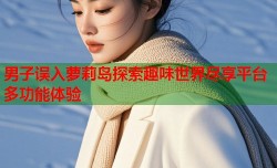 男子误入萝莉岛探索趣味世界尽享平台多功能体验