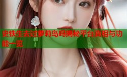 史铁生去过萝莉岛吗揭秘平台真相与功能一览