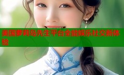 美国萝莉岛先生平台全能娱乐社交新体验