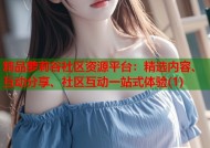 精品萝莉谷社区资源平台：精选内容、互动分享、社区互动一站式体验(1)